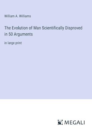 The Evolution of Man Scientifically Disproved in 50 Arguments