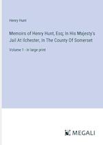 Memoirs of Henry Hunt, Esq; In His Majesty's Jail At Ilchester, In The County Of Somerset