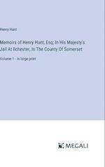 Memoirs of Henry Hunt, Esq; In His Majesty's Jail At Ilchester, In The County Of Somerset