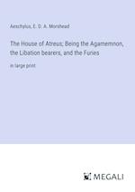 The House of Atreus; Being the Agamemnon, the Libation bearers, and the Furies
