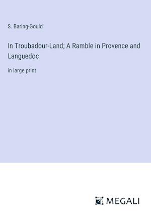 In Troubadour-Land; A Ramble in Provence and Languedoc