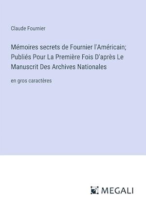 Mémoires secrets de Fournier l'Américain; Publiés Pour La Première Fois D'après Le Manuscrit Des Archives Nationales