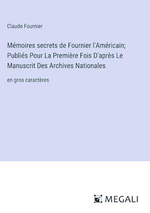 Mémoires secrets de Fournier l'Américain; Publiés Pour La Première Fois D'après Le Manuscrit Des Archives Nationales