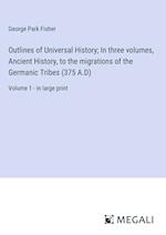 Outlines of Universal History; In three volumes, Ancient History, to the migrations of the Germanic Tribes (375 A.D)