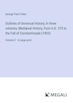Outlines of Universal History; In three volumes, Mediæval History, from A.D. 375 to the Fall of Constantinople (1453)