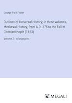 Outlines of Universal History; In three volumes, Mediæval History, from A.D. 375 to the Fall of Constantinople (1453)