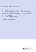 The Works of Aphra Behn; In Six Volumes, Abdelazer, The Young King, The City Heiress, The Feign¿d Curtezans