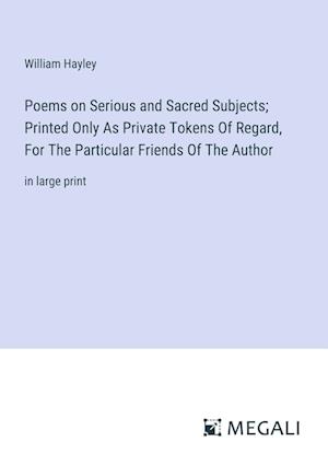 Poems on Serious and Sacred Subjects; Printed Only As Private Tokens Of Regard, For The Particular Friends Of The Author