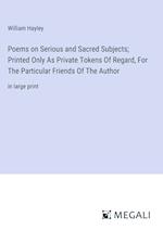 Poems on Serious and Sacred Subjects; Printed Only As Private Tokens Of Regard, For The Particular Friends Of The Author