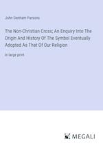 The Non-Christian Cross; An Enquiry Into The Origin And History Of The Symbol Eventually Adopted As That Of Our Religion