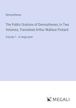 The Public Orations of Demosthenes; In Two Volumes, Translated Arthur Wallace Pickard