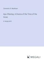 Apu Ollantay; A Drama of the Time of the Incas