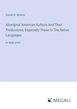 Aboriginal American Authors And Their Productions; Especially Those In The Native Languages