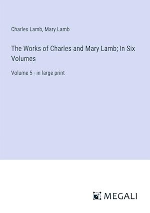 The Works of Charles and Mary Lamb; In Six Volumes