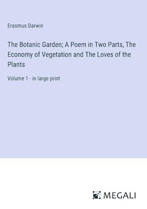 The Botanic Garden; A Poem in Two Parts, The Economy of Vegetation and The Loves of the Plants