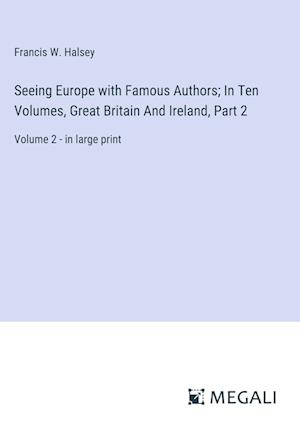 Seeing Europe with Famous Authors; In Ten Volumes, Great Britain And Ireland, Part 2