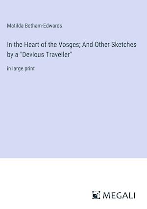 In the Heart of the Vosges; And Other Sketches by a "Devious Traveller"