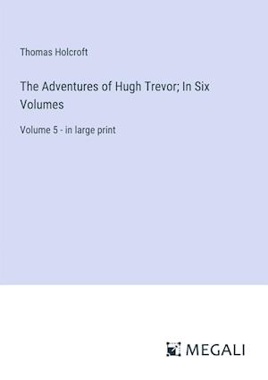 The Adventures of Hugh Trevor; In Six Volumes