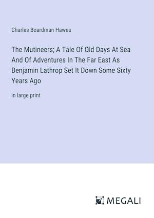 The Mutineers; A Tale Of Old Days At Sea And Of Adventures In The Far East As Benjamin Lathrop Set It Down Some Sixty Years Ago