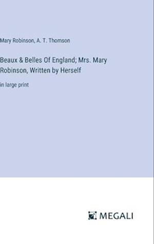 Beaux & Belles Of England; Mrs. Mary Robinson, Written by Herself
