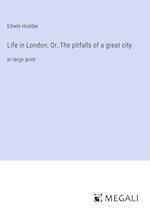 Life in London; Or, The pitfalls of a great city