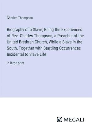 Biography of a Slave; Being the Experiences of Rev. Charles Thompson, a Preacher of the United Brethren Church, While a Slave in the South, Together with Startling Occurrences Incidental to Slave Life