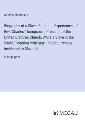 Biography of a Slave; Being the Experiences of Rev. Charles Thompson, a Preacher of the United Brethren Church, While a Slave in the South, Together with Startling Occurrences Incidental to Slave Life