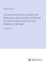 The Bark Covered House; Or, Back In the Woods Again, Being a Graphic and Thrilling Description of Real Pioneer Life in the Wilderness of Michigan