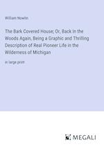 The Bark Covered House; Or, Back In the Woods Again, Being a Graphic and Thrilling Description of Real Pioneer Life in the Wilderness of Michigan