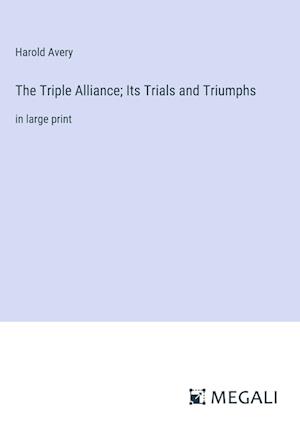 The Triple Alliance; Its Trials and Triumphs