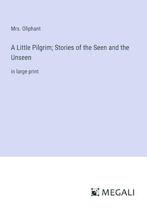 A Little Pilgrim; Stories of the Seen and the Unseen
