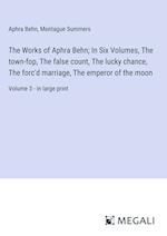 The Works of Aphra Behn; In Six Volumes, The town-fop, The false count, The lucky chance, The forc'd marriage, The emperor of the moon