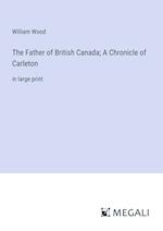 The Father of British Canada; A Chronicle of Carleton