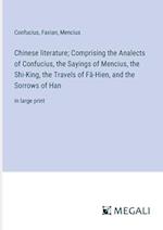 Chinese literature; Comprising the Analects of Confucius, the Sayings of Mencius, the Shi-King, the Travels of Fâ-Hien, and the Sorrows of Han