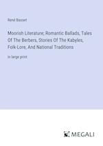 Moorish Literature; Romantic Ballads, Tales Of The Berbers, Stories Of The Kabyles, Folk-Lore, And National Traditions