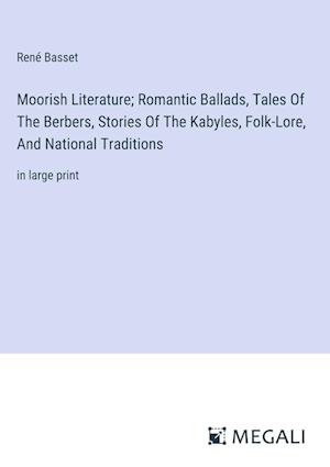 Moorish Literature; Romantic Ballads, Tales Of The Berbers, Stories Of The Kabyles, Folk-Lore, And National Traditions