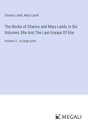 The Works of Charles and Mary Lamb; In Six Volumes, Elia And The Last Essays Of Elia