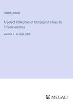 A Select Collection of Old English Plays; In fifteen volumes