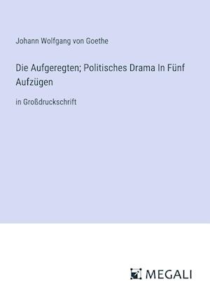 Die Aufgeregten; Politisches Drama In Fünf Aufzügen