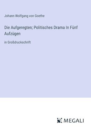 Die Aufgeregten; Politisches Drama In Fünf Aufzügen