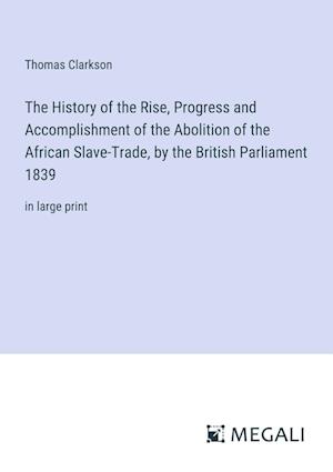 The History of the Rise, Progress and Accomplishment of the Abolition of the African Slave-Trade, by the British Parliament 1839