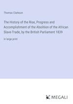 The History of the Rise, Progress and Accomplishment of the Abolition of the African Slave-Trade, by the British Parliament 1839