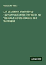 Life of Emanuel Swedenborg. Together with a brief synopsis of his writings, both philosophical and theological