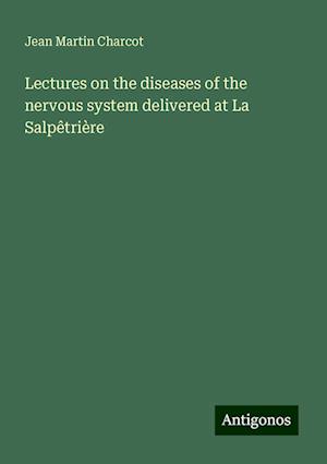 Lectures on the diseases of the nervous system delivered at La Salpêtrière