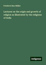 Lectures on the origin and growth of religion as illustrated by the religions of India