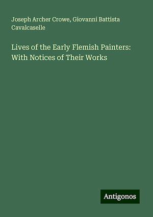 Lives of the Early Flemish Painters: With Notices of Their Works