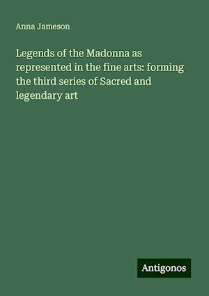 Legends of the Madonna as represented in the fine arts: forming the third series of Sacred and legendary art