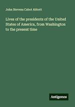 Lives of the presidents of the United States of America, from Washington to the present time