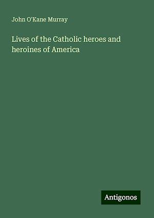 Lives of the Catholic heroes and heroines of America