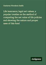 Life insurance; legal net values; a popular treatise on the method of computing the net value of life policies and showing the nature and proper uses of this fund